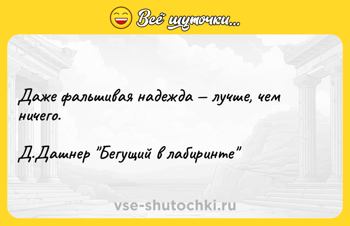 Цитата: Даже фальшивая надежда лучше, чем ничего. Д.Дашнер Бегущий в лабиринте