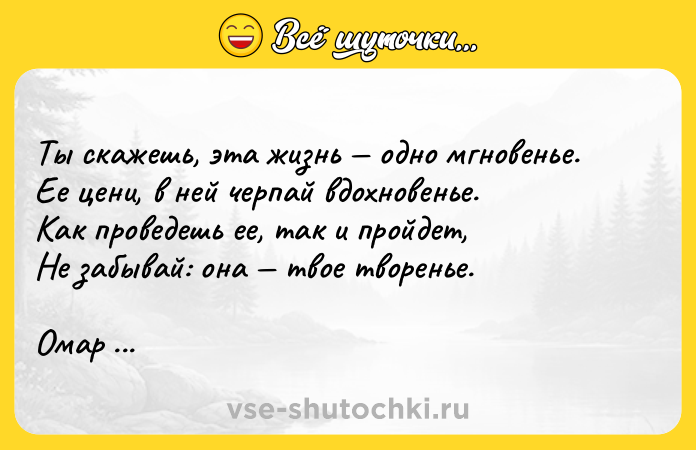 Цитата: Ты скажешь, эта жизнь одно мгновенье.Ее цени, в ней черпай вдохновенье.Как проведешь ее, так и пройдет,Не забывай: она твое творенье.Омар Хайям