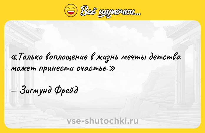 Цитата: Только воплощение в жизнь мечты детства может принести счастье.Зигмунд Фрейд
