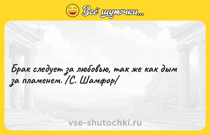 Цитата: Брак следует за любовью, так же как дым за пламенем. С. Шамфор