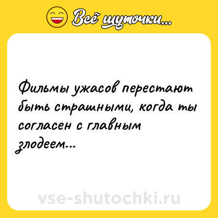 Шутка: Фильмы ужасов перестают быть страшными, когда ты согласен с главным злодеем...