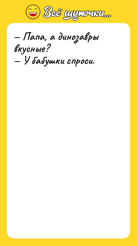 Папа, а динозавры вкусные? У бабушки спроси.