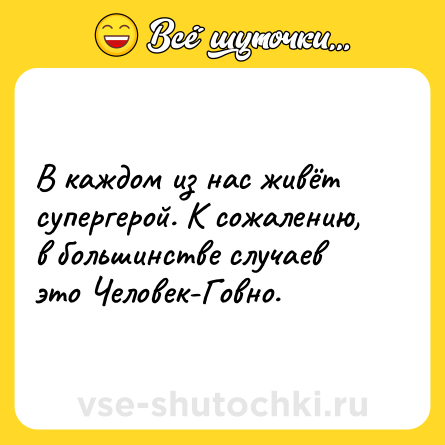 Шутка: В каждом из нас живёт супергерой. К сожалению, в большинстве случаев это Человек-Говно.