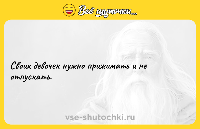 Цитата: Своих девочек нужно прижимать и не отпускать.