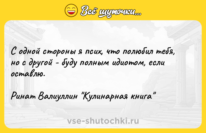 Цитата: С одной стороны я псих, что полюбил тебя, но с другой - буду полным идиотом, если оставлю. Ринат Валиуллин Кулинарная книга