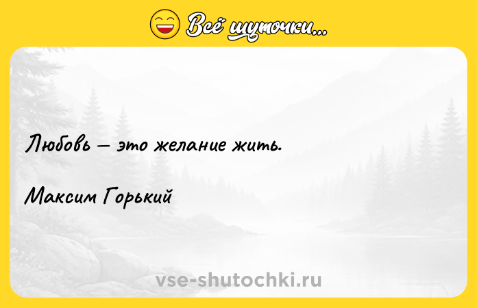 Цитата: Любовь это желание жить. Максим Горький