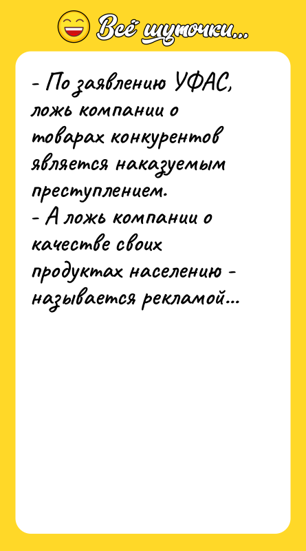 Шутка: - По заявлению УФАС, ложь компании о товарах конкурентов является наказуемым преступлением.- А ложь компании о качестве своих продуктах населению - называется рекламой...