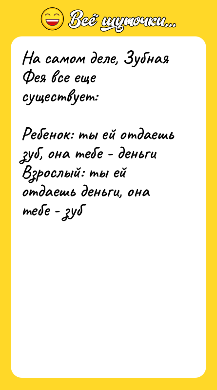 Шутка: На самом деле, Зубная Фея все еще существует:Ребенок: ты ей отдаешь зуб, она тебе - деньгиВзрослый: ты ей отдаешь деньги, она тебе - зуб