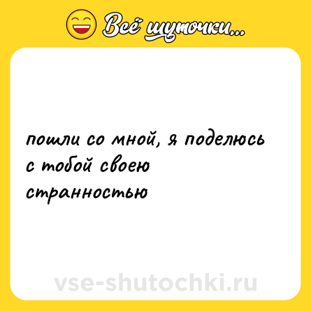 Шутка: пошли со мной, я поделюсь с тобой своею странностью