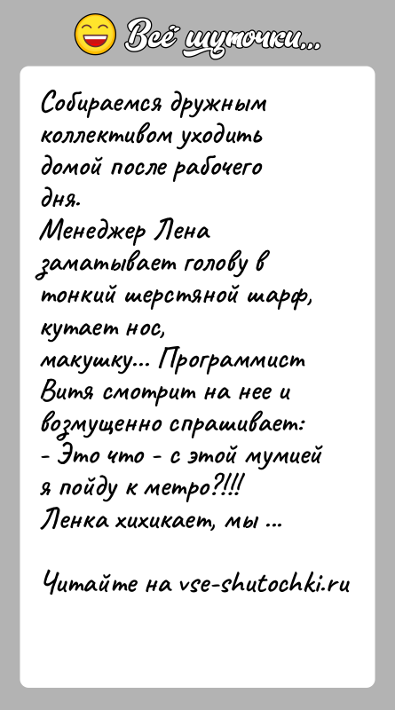 История: Собираемся дружным коллективом уходить домой после рабочего дня.Менеджер Лена заматывает голову в тонкий шерстяной шарф, кутает нос,макушку... Программист Витя смотрит