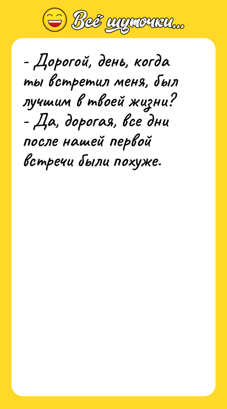 - Дорогой, день, когда ты встретил меня, был лучшим в