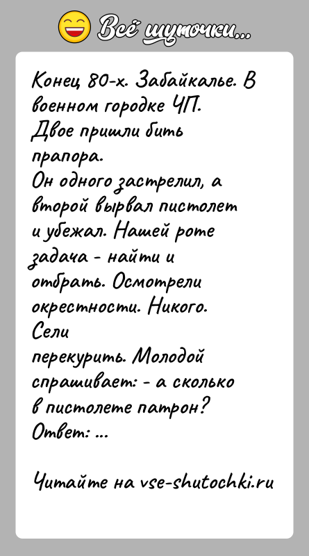 История: Конец 80-х. Забайкалье. В военном городке ЧП. Двое пришли бить прапора.Он одного застрелил, а второй вырвал пистолет и убежал. Нашей
