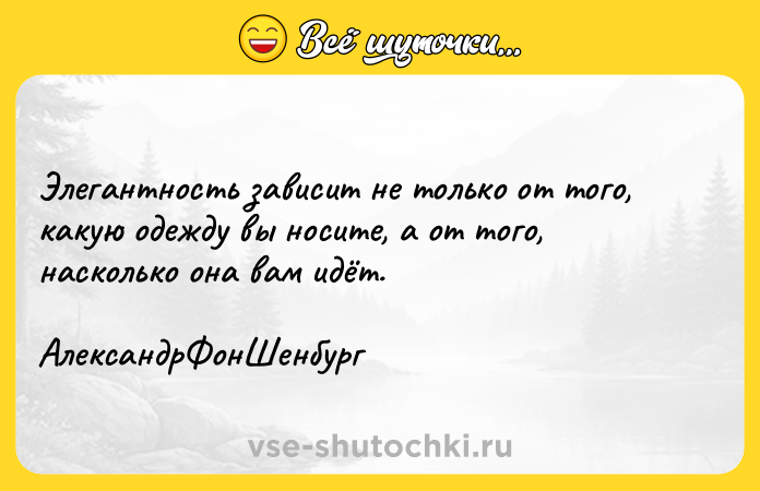 Цитата: Элегантность зависит не только от того, какую одежду вы носите, а от того, насколько она вам идёт. АлександрФонШенбург