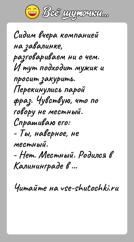 История: Сидим вчера компанией на завалинке, разговариваем ни о чем. И тут подходит мужик и просит закурить. Перекинулись парой фраз. Чувствую,