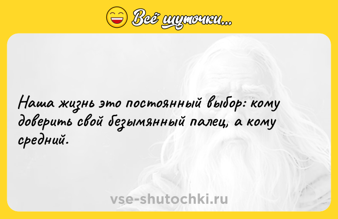 Цитата: Наша жизнь это постоянный выбор: кому доверить свой безымянный палец, а кому средний.