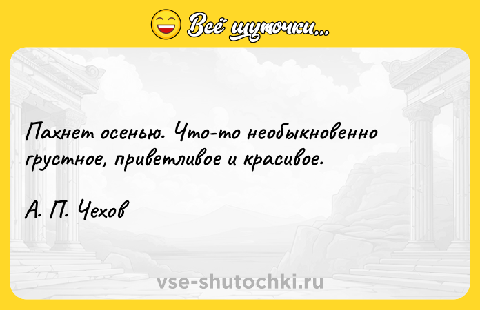 Цитата: Пахнет осенью. Что-то необыкновенно грустное, приветливое и красивое. А. П. Чехов