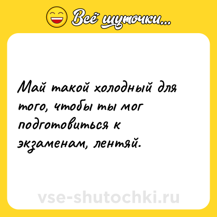 Шутка: Май такой холодный для того, чтобы ты мог подготовиться к экзаменам, лентяй.