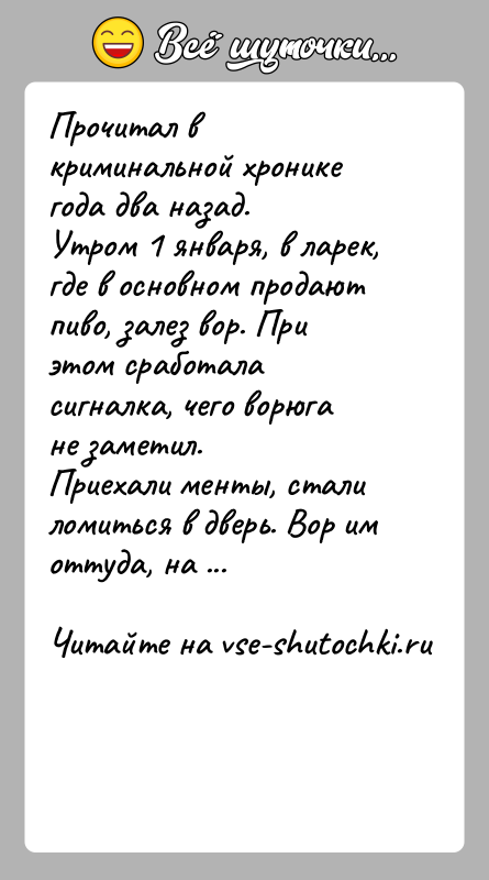 История: Прочитал в криминальной хронике года два назад. Утром 1 января, в ларек, где в основном продают пиво, залез вор. При