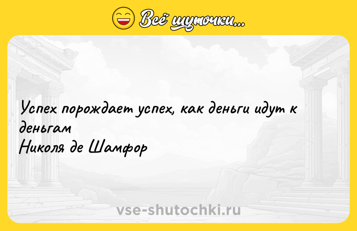 Цитата: Успех порождает успех, как деньги идут к деньгамНиколя де Шамфор