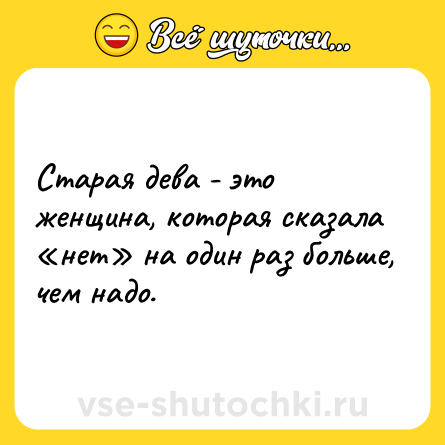 Шутка: Старая дева - это женщина, которая сказала «нет» на один раз больше, чем надо.