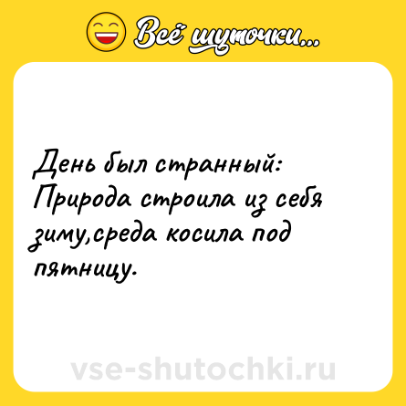 Шутка: День был странный:<br>Природа строила из себя зиму,среда косила под пятницу.