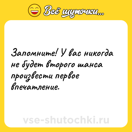 Шутка: Запомните! У вас никогда не будет второго шанса произвести первое впечатление.