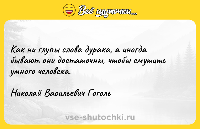 Цитата: Как ни глупы слова дурака, а иногда бывают они достаточны, чтобы смутить умного человека.Николай Васильевич Гоголь