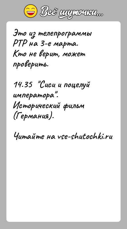 История: Это из телепрограммы РТР на 3-е марта.Кто не верит, может проверить.14.35 Сиси и поцелуй императора . Исторический фильм (Германия).