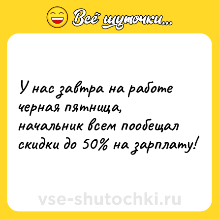 Шутка: У нас завтра на работе черная пятница, начальник всем пообещал скидки до 50% на зарплату!