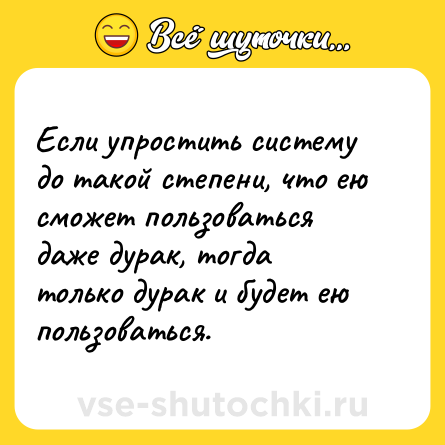 Шутка: Если упростить систему до такой степени, что ею сможет пользоваться даже дурак, тогда только дурак и будет ею пользоваться.