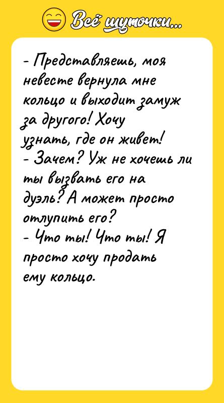 - Представляешь, моя невесте вернула мне кольцо и выходит замуж