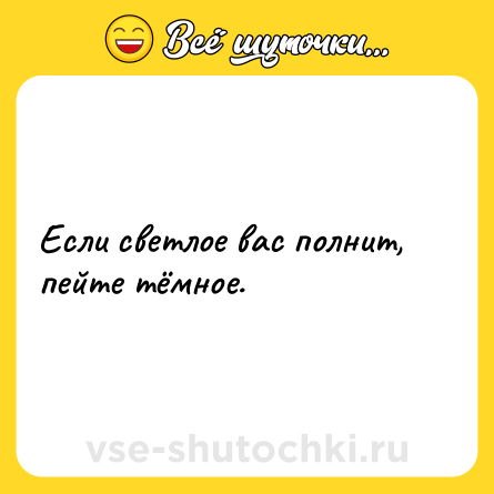 Шутка: Если светлое вас полнит, пейте тёмное.