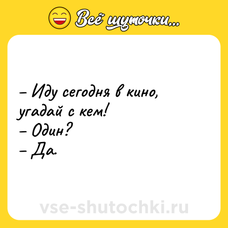 Шутка: – Иду сегодня в кино, угадай с кем! <br>– Один? <br>– Да.