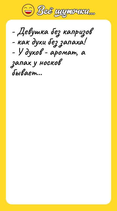 - Девушка без капризов - как духи без запаха! -