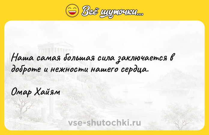 Цитата: Наша самая большая сила заключается в доброте и нежности нашего сердца.Омар Хайям