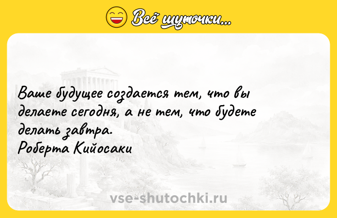 Цитата: Ваше будущее создается тем, что вы делаете сегодня, а не тем, что будете делать завтра. Роберта Кийосаки