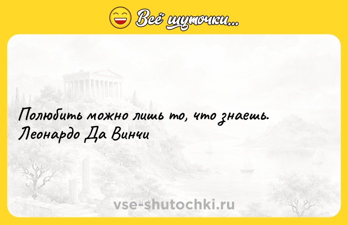 Цитата: Полюбить можно лишь то, что знаешь. Леонардо Да Винчи