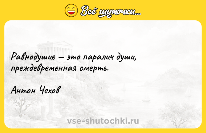 Цитата: Равнодушие это паралич души, преждевременная смерть.Антон Чехов