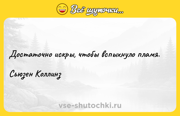 Цитата: Достаточно искры, чтобы вспыхнуло пламя.Сьюзен Коллинз