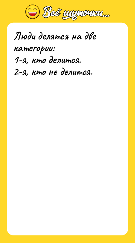 Люди делятся на две категории: 1-я, кто делится. 2-я, кто