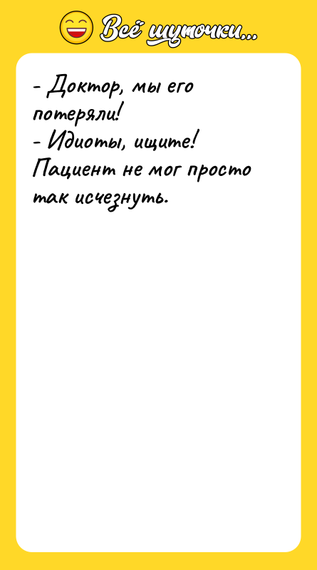- Доктор, мы его потеряли! - Идиоты, ищите! Пациент не