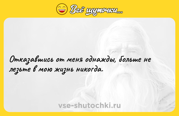 Цитата: Отказавшись от меня однажды, больше не лезьте в мою жизнь никогда.
