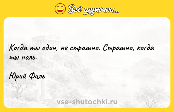 Цитата: Когда ты один, не страшно. Страшно, когда ты ноль.Юрий Филь