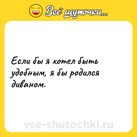 Шутка: Если бы я хотел быть удобным, я бы родился диваном.