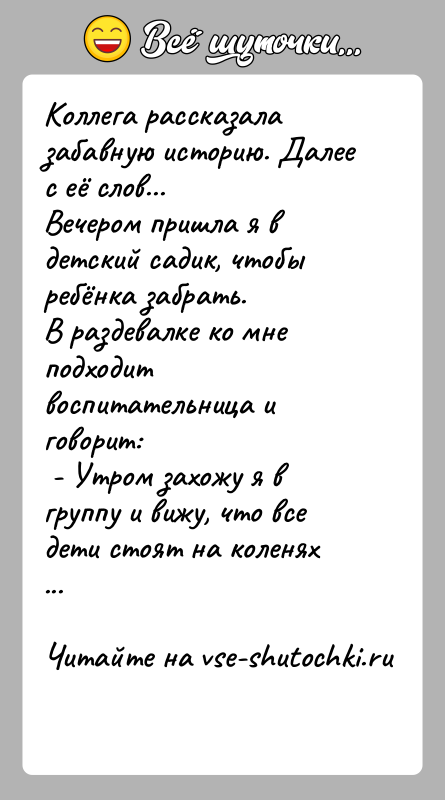 История: Коллега рассказала забавную историю. Далее с её слов...Вечером пришла я в детский садик, чтобы ребёнка забрать.В раздевалке ко мне подходит