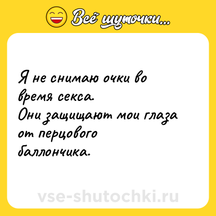 Шутка: Я не снимаю очки во время секса.<br>Они защищают мои глаза от перцового баллончика.