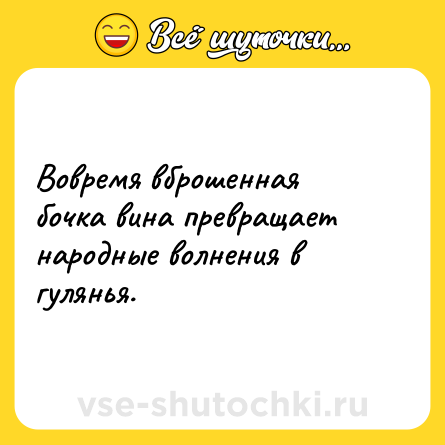 Шутка: Вовремя вброшенная бочка вина превращает народные волнения в гулянья.