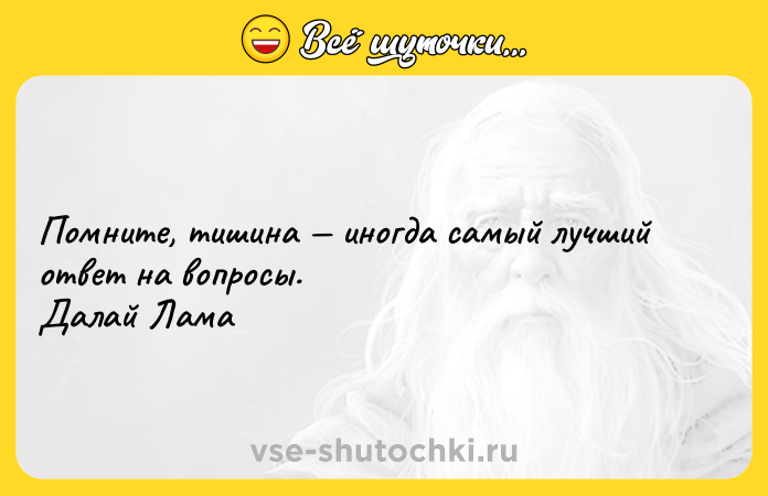 Цитата: Помните, тишина иногда самый лучший ответ на вопросы. Далай Лама