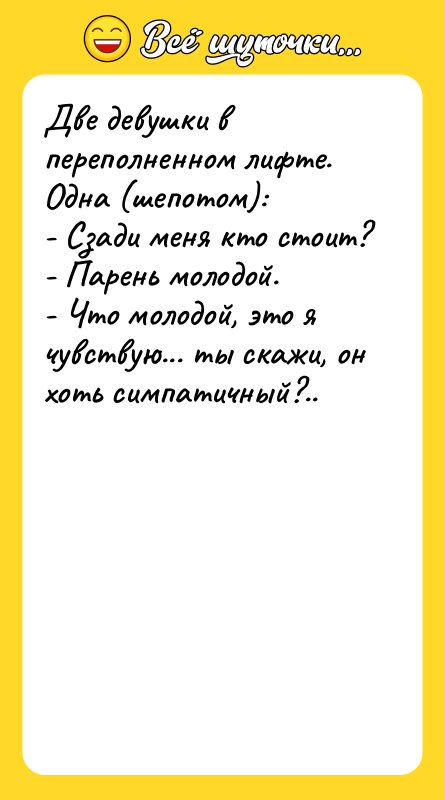 Две девушки в переполненном лифте. Одна (шепотом): - Сзади меня