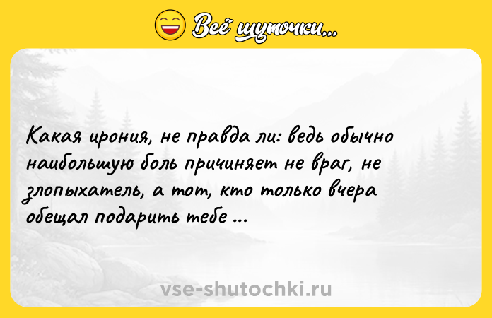 Цитата: Какая ирония, не правда ли: ведь обычно наибольшую боль причиняет не враг, не злопыхатель, а тот, кто только вчера обещал подарить тебе счастье. Олег Рой